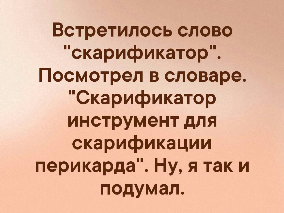 Встретилось слово скарификатор Посмотрел в словаре Скарификатор инструмент для скарификации перикарда Ну я так и подумал