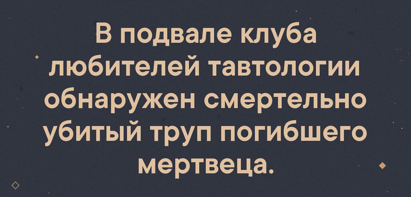 В подвале клуба любителей тавтологии обнаружен смертельно убитый труп погибшего мертвеца