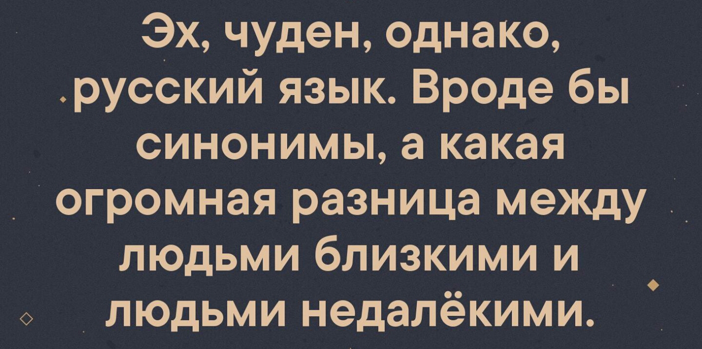 Эх чуден однако русский язык Вроде бы синонимы а какая огромная разница между людьми близкими и _ людьми недалёкими О