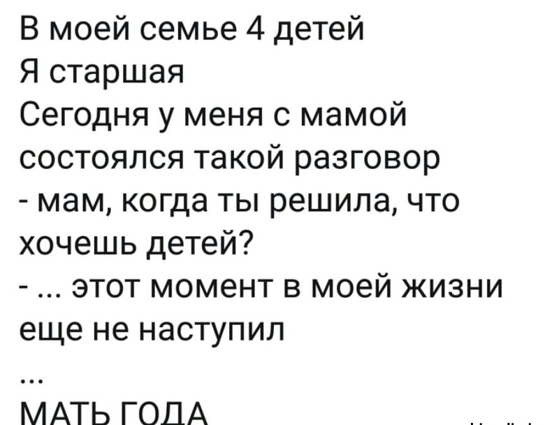 В моей семье 4 детей Я старшая Сегодня у меня с мамой состоялся такой разговор мам когда ты решила что хочешь детей этот момент в моей жизни еще не наступил МАТЬ ГОДА