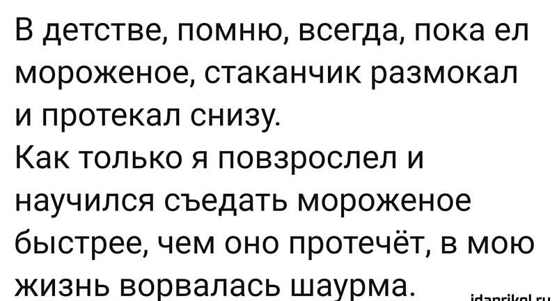 В детстве помню всегда пока ел мороженое стаканчик размокал и протекал снизу Как только я повзрослел и научился съедать мороженое быстрее чем оно протечёт в мою жизнь ворвалась шаурма