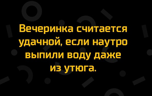 Вечеринка считается удачной если наутро выпили воду дёЖе иЗ утюга