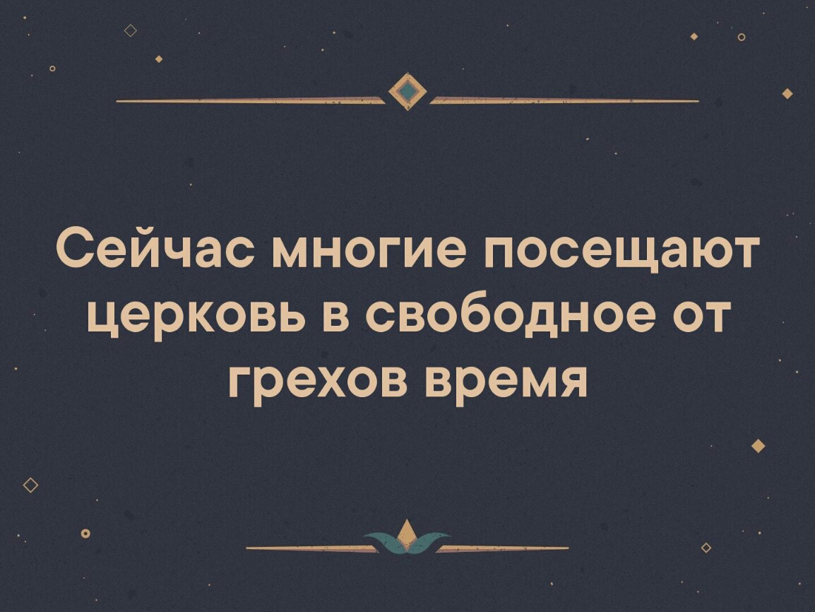 Сейчас многие посещают церковь в свободное от грехов время ____ ____