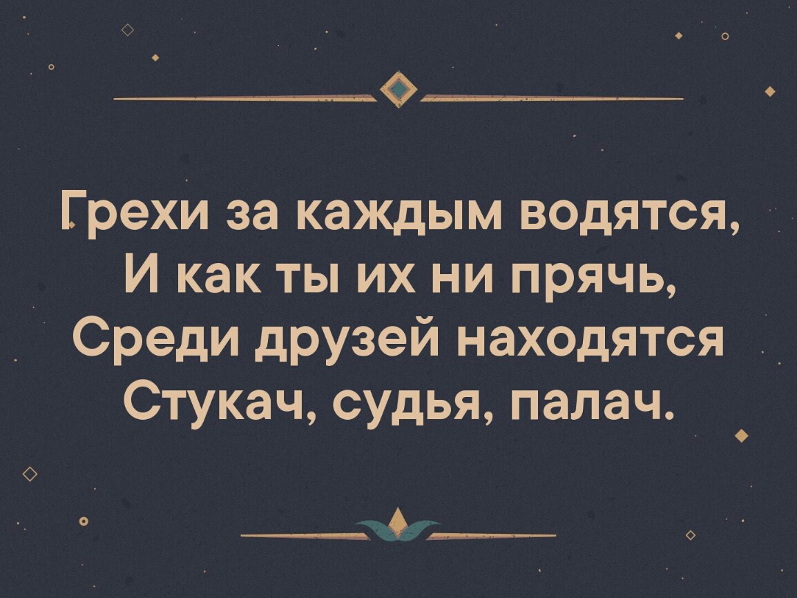 Грехи за каждым водятся И как ты их ни прячь Среди друзей находятся Стукач судья палач __ __ 9 О