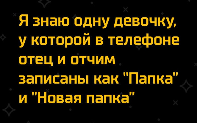 Я знаю 0дну дхевочъщ у которой в телефоне отец и отчим _ записаны как Папка иНовая папка и А