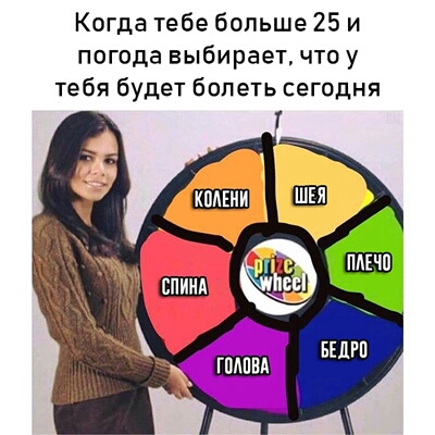 Когда тебе больше 25 и погода выбирает чтоу тебя будет болеть сегодня