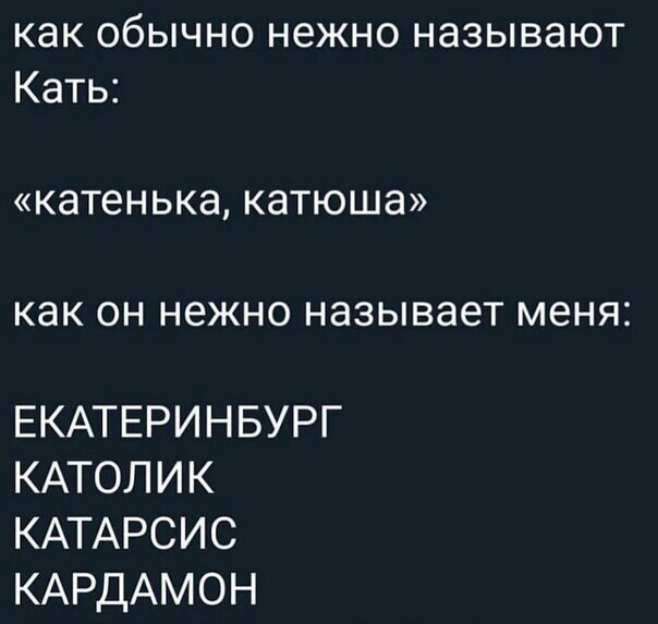 как обычно нежно называют Кать катенька КЗТЮШЭ как он НЕЖНО НЭЗЫВЭЭТ меня ЕКАТЕРИНБУРГ КАТОЛИК КАТАРСИС КАРДАМОН
