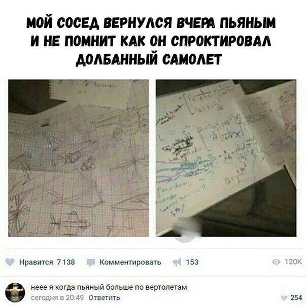 МОЙ СМЕА ВЕРНУМЗЯ ВЧЕРА ПЬЯНЫМ И НЕ ПОМНИТ КАК ен СПР0КТИРОВАА АОАБАННЬШ САМОЛЕТ нравится 71 за комментировать 153 неее я когда пьяный больше по вертолетам шодня В 20 49 Отвешть