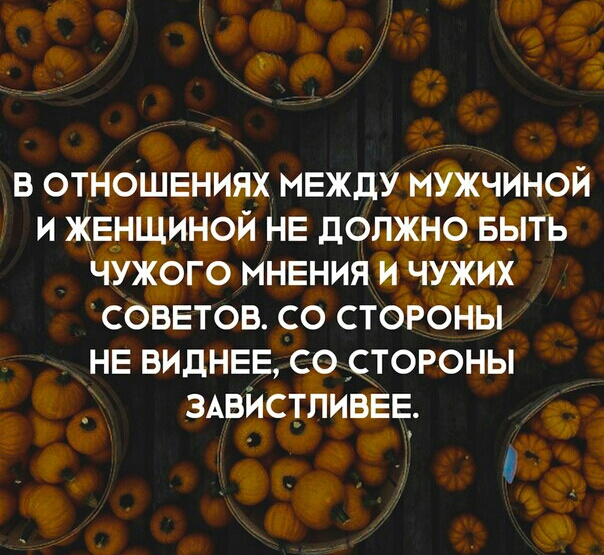 в отношениях МЕЖДУМУЖЧИНОЙ и женщиной не должно выть чужого мнения и чужих соввтов со стороны НЕ виднее со стороны ЗАВИСТПИВЕЕ