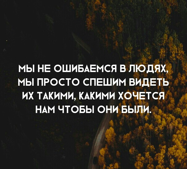 а 1 мы не ОШИБАЕМСЯ в людям мы просто спешим видеть их ТАКИМИ КАКИМИ хочЁтся НАМ чтовы они вьщи д 3 459 дд