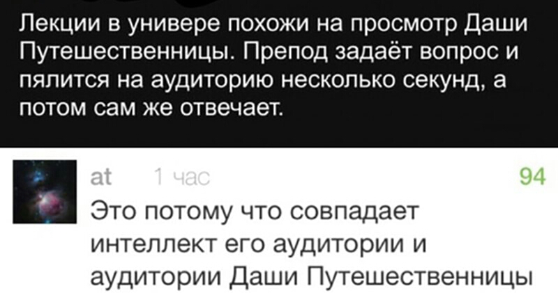 Лекции в универе похожи на просмотр Даши Путешественницы Препод задаёт вопрос и пялится на аудиторию несколько секунд а потом сам же отвечает в Это потому что совпадает интеллект его аудитории и аудитории Даши Путешественницы