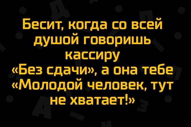 Бесит когда со всей душой говоришь кассиру Без сдачи а она тебе Молодой человек тут нехватает