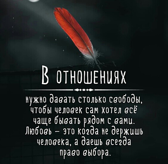 В отношениях нужно давать столькп свободы чтобы человек сам хотел всё чаще бывать рядом с вами Любовь это когда не держишь человека а даешь всегда право выбора