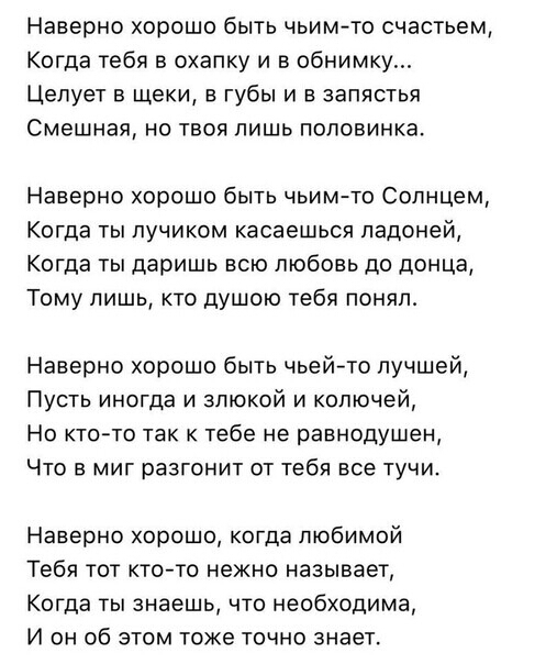 Наверно хорошо быть чьим то счастьем Когда тебя в охапку и в обнимку Целует в щеки в губы и в запястья Смешная но твоя лишь половинка Наверно хорошо быть чьимчо Солнцем Когда ты лучиком касаешься ладоней Когда ты даришь всю любовь до донце Тому лишь кто душою тебя понял Наверно хорошо быть чьей то лучшей Пусть иногда и злюкой и колючей Но ктото так к тебе не равнодушен Что в миг разгонит от тебя в