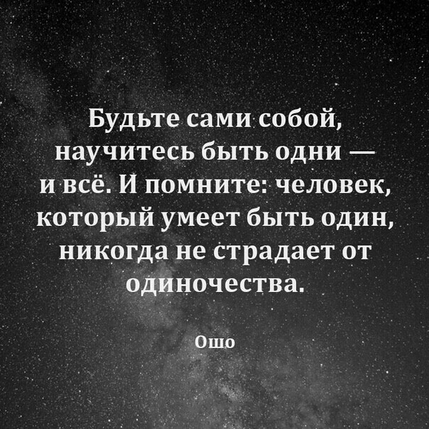 Будьте сами собой научитесь быть одни ивсё И помните чеЛовек который умеет быть один никогда не Страдает от Одиночества