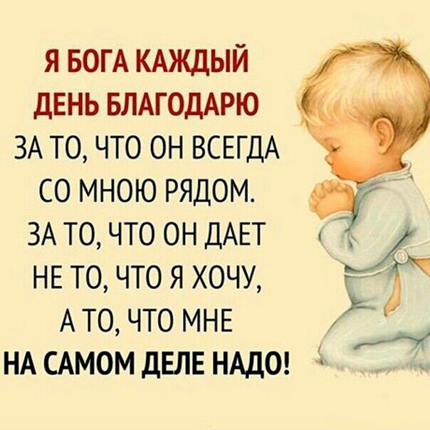 Я БОГА КАЖДЫЙ ДЕНЬ БЛАГОДАРЮ ЗА ТО ЧТО ОН ВСЕГДА СО МНОЮ РЯДОМ Ч ЗА ТО ЧТО ОН ДАЕТ НЕ то что я хочу г А то что МНЕ НА САМОМ двлв нддог