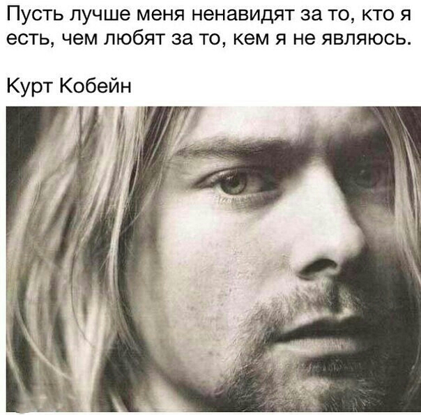 ПУСТЬ лучше меня НЭНЗВИДЯТ за ТО КТО Я есть ЧЕМ ЛЮбЯТ за ТО кем Я не ЯВЛЯЮСЬ Курт Кобейн