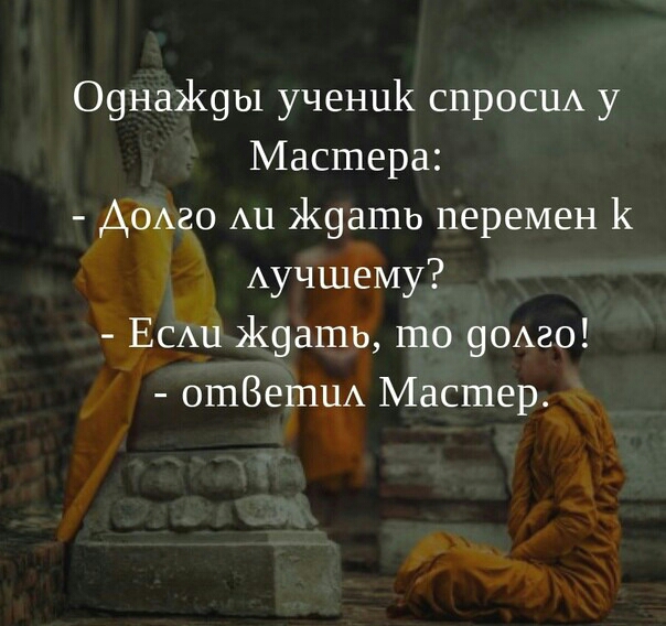 О9на19ы ученик спроси у Мастера ДОАго Аи Ж9ашь перемен 1 Аучшему ЕСАЦ Ж9ашь шо 90Аго ошВепшА Мастер