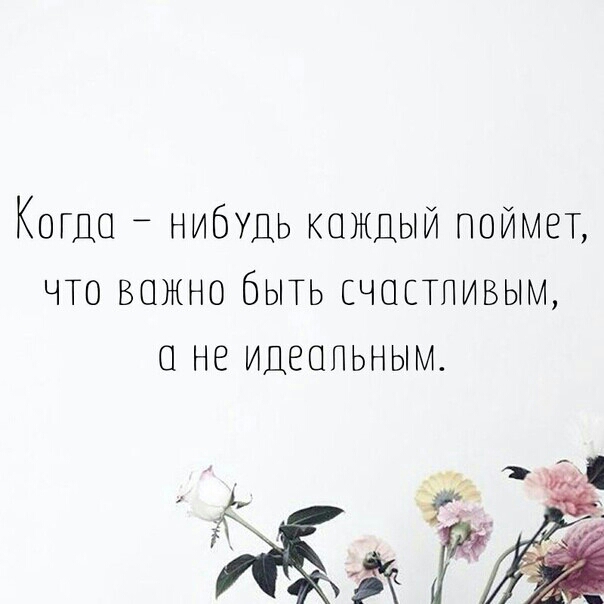 Когда нибудь каждый поймет что важно быть счастливым а не идеальным картинки