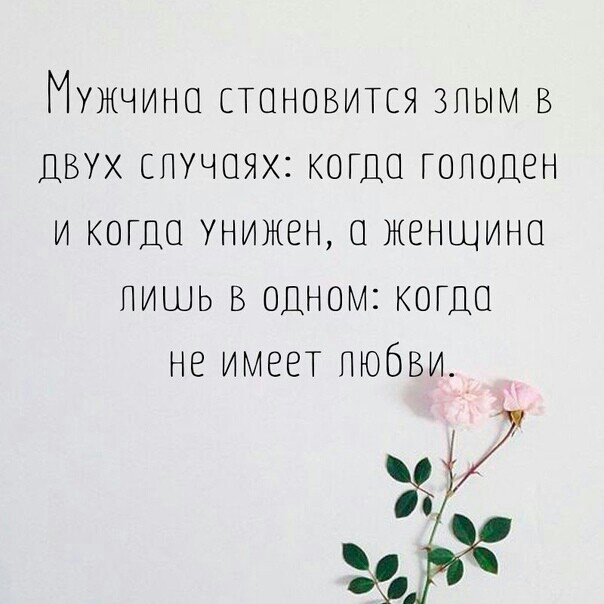 Мужчина становится зпым в двух случаях когда голоден и когда унижен а женщина пишь в одном когда не имеет Любви во