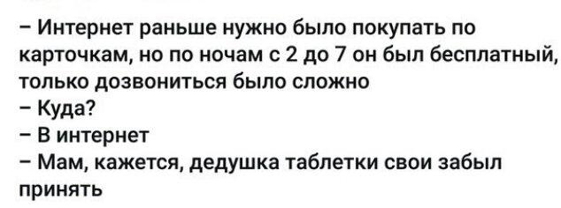 Интернет раньше нужно было покупать по карточкам но по ночам 2 до 7 он был бесплатный ТОЛЬКО дозвониться было СЛОЖНО Куда В интернет Мам кажется дедушка таблетки свои забыл принять