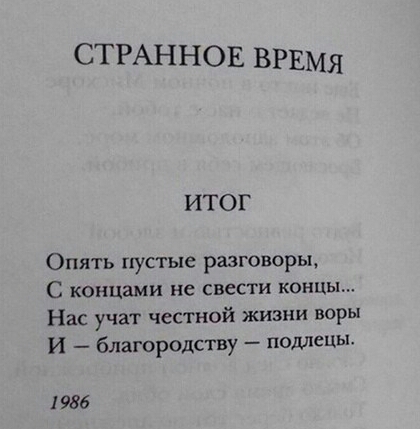 СТРАННОЕ ВРЕМЯ ИТОГ Опять пустые разговоры С концами не свести концы Нас учат честной жизни воры и благородству подлецы 1986