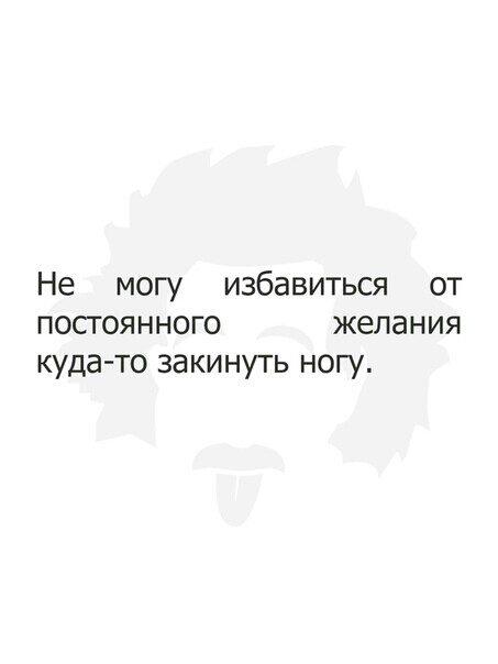 Не могу избавиться от посгоянного желания куда то закинуть ногу