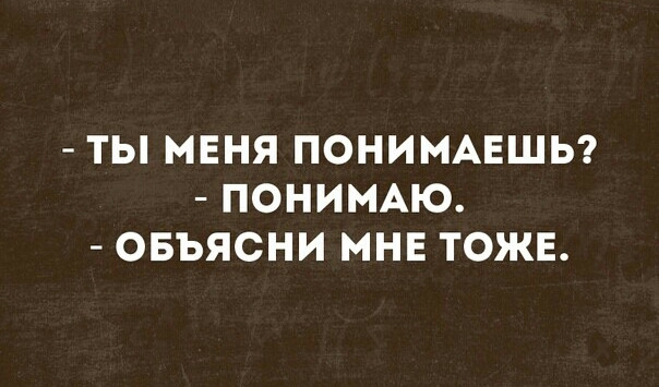 ТЫ МЕНЯ ПОНИМАЕШЬ ПОНИМАЮ ОБЪЯСНИ МНЕ ТОЖЕ