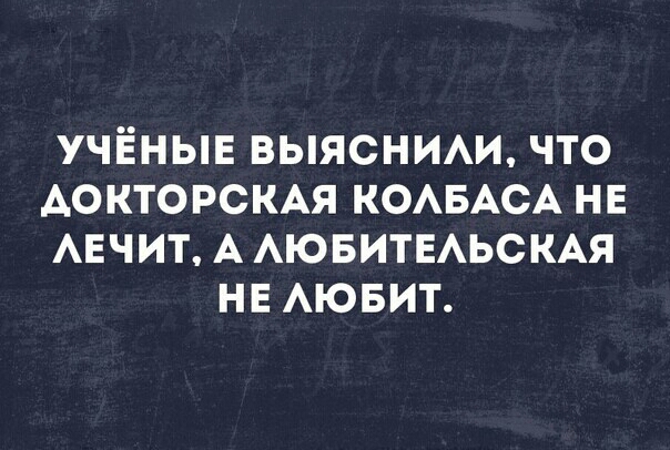 УЧЁНЫЕ ВЫЯСНИАИ ЧТО АОКТОРСКАЯ КОАБАСА НЕ АЕЧИТ А АЮБИТЕАЬСКАЯ НЕ АЮБИТ