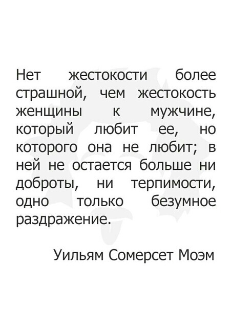 Нет жестокости более страшной чем жестокость женщины к мужчине который любит ее но которого она не любит в ней не остается больше ни доброты ни терпимости одно только безумное раздражение Уильям Сомерсет Моэм