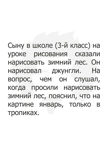 Сыну в школе 3й класс на уроке рисования сказали нарисовать зимний лес Он нарисовал джунгли На вопрос чем он слушал когда просили нарисовать зимний пес пояснил что на картине январь только в тропиках
