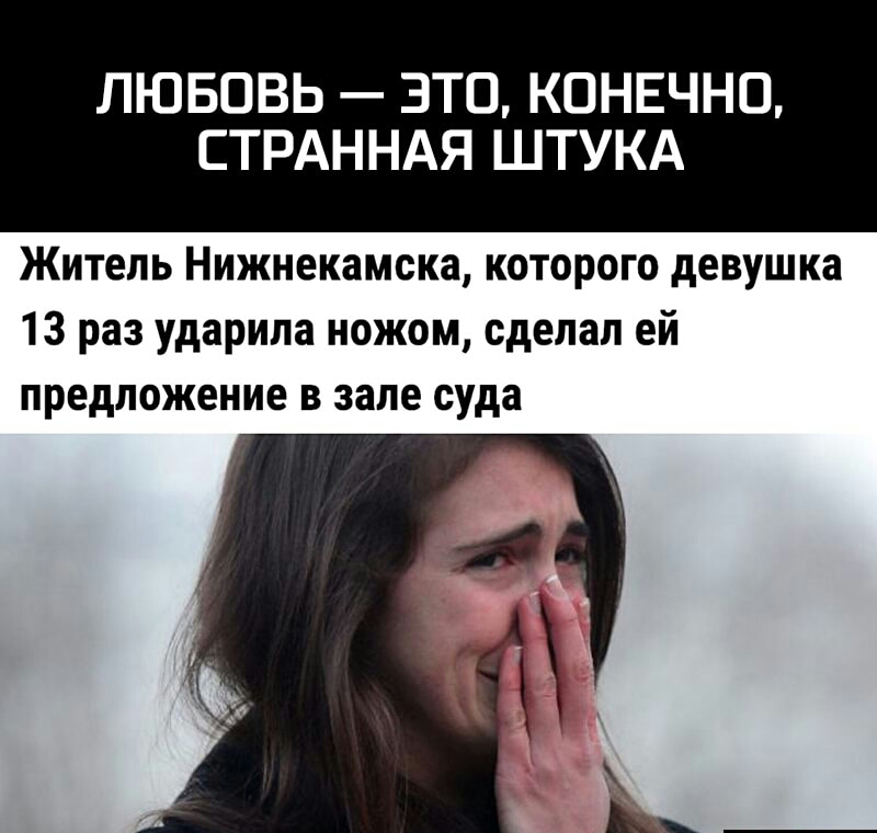 ЛЮБОВЬ ЭТО КОНЕЧНО СТРАННАЯ ШТУКА Житель Нижнекамска которого девушка 13 раз ударила ножом сделал ей предложение в зале суда
