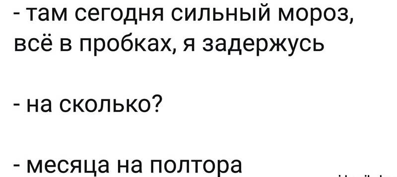 там сегодня сильный мороз всё в пробках я задержусь на сколько месяца на полтора