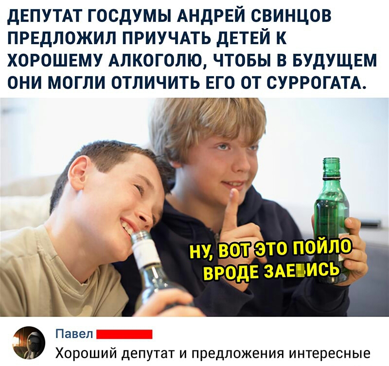дЕПУТАТ ГОСДУМЫ АНДРЕЙ СВИНЦОВ ПРЕДЛОЖИЛ ПРИУЧАТЬ ДЕТЕЙ К ХОРОШЕМУ АЛКОГОЛЮ ЧТОБЫ В БУДУЩЕМ ОНИ МОГЛИ ОТЛИЧИТЬ ЕГО ОТ СУРРОГАТА Павел Хороший депутат и предложения интересные