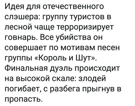 Идея для отечественного слэшера группу туристов в лесной чаще терроризирует говнарь Все убийства он совершает по мотивам песен группы Король и Шут Финальная дуэль происходит на высокой скале злодей погибает с разбега прыгнув в пропасть