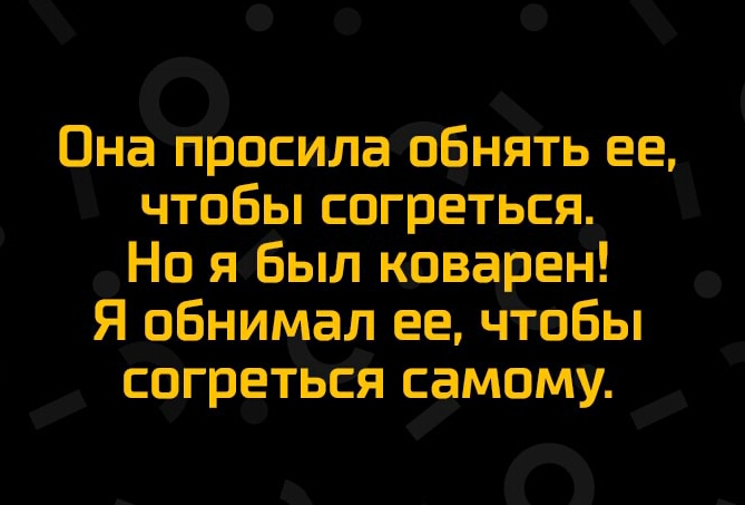 Она ппосилаббнять ее чтобы согреться Но я Был коварен Я обнимал ее чтбы согреться самому