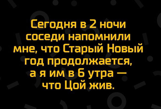 Сегодня в 2нпчи соседи напомнили мне что Старый Новый год продолжатся а я имвб утра что Цой жив