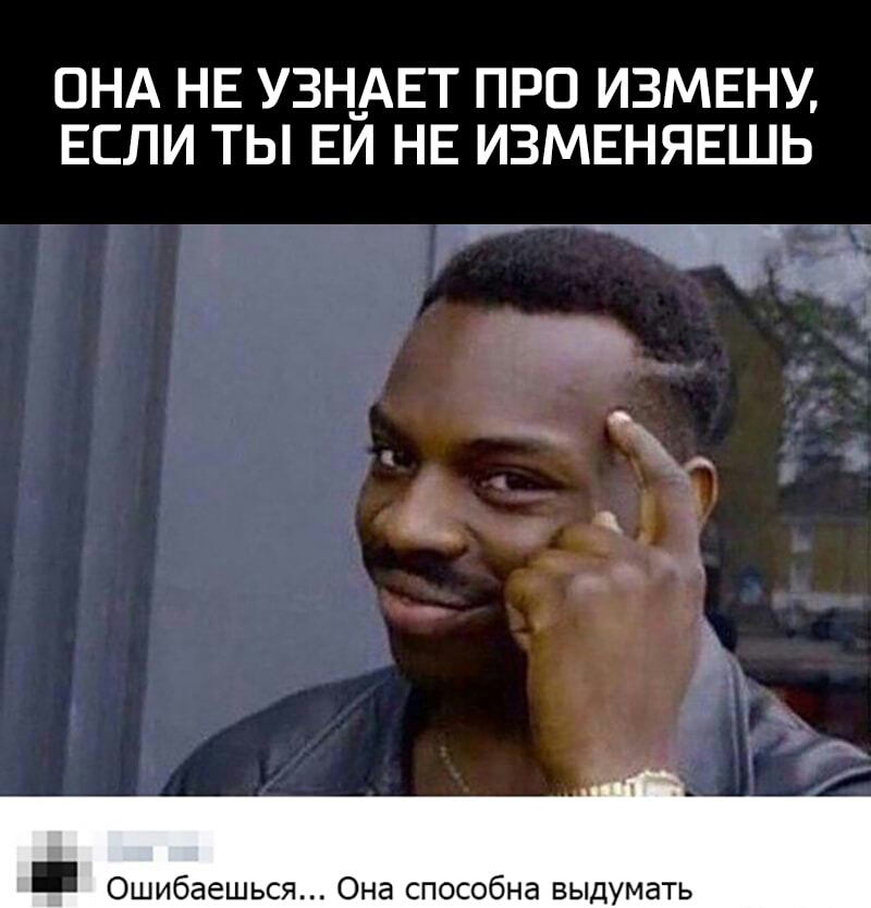 ОНА НЕ УЗНАЕТ ПРО ИЗМЕНУ ЕСЛИ ТЫ ЕЙ НЕ ИЗМЕНЯЕШЬ _ Ошибаешься Она способна выдумать