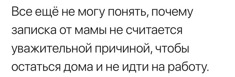 Все ещё не могу понять почему записка от мамы не считается уважительной причиной чтобы остаться дома и не идти на работу