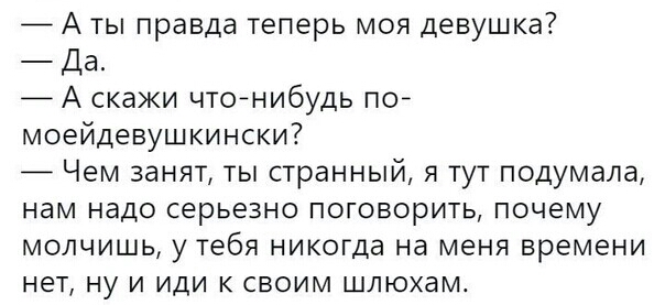7 А ты правда теперь моя девушка Да А скажи чтонибудь пой моейдевушкински Чем занят ты странный я тут подумала нам надо серьезно поговорить почему молчишь у тебя никогда на меня времени нет ну и иди к своим шлюхам