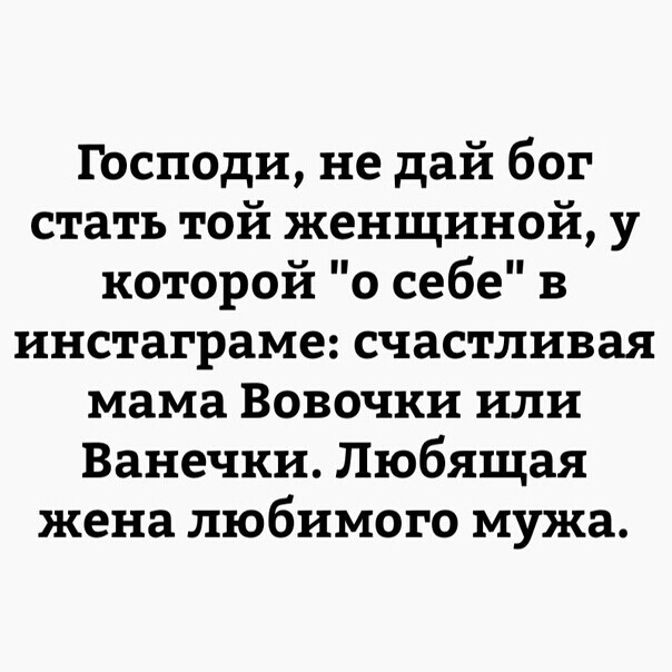 Господи не дай бог стать той женщиной у которой о себе в инстаграме счастливая мама Вовочки или Ванечки Любящая жена любимого мужа