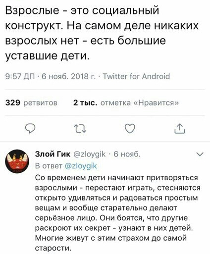 ВЗРОСЛЫЕ ЭТО СОЦИЭПЬНЫЙ КОНСТРУКТ На самом деле никаких ВЗРОСЛЫХ нет есть большие уставшие дети 9 57 ЦП 6 нояб 2018 Тшщег от Аптек 329 оетвитоь 2тьтс отметка нравиюя О 0 Ш Злпй Гик то 6 нояб у в ответ иоуотк Со временем дети начинают притворяться взрослыми перестают играть стесняются открыто удивляться и радоваться простым вещам и вообще старательно делают серьёзное лицо Они боятся что другие раск