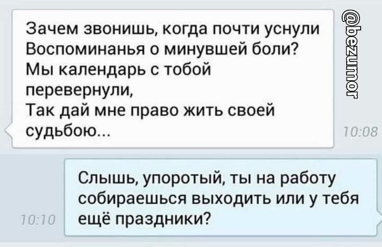 Зачем звонишь когда почти уснули Воспоминанья о минувшей боли Мы календарь  с тобой перевернули Так дай мне право жить своей судьбою Слышь упоротый ты  на работу собираешься выходить или у тебя ещё