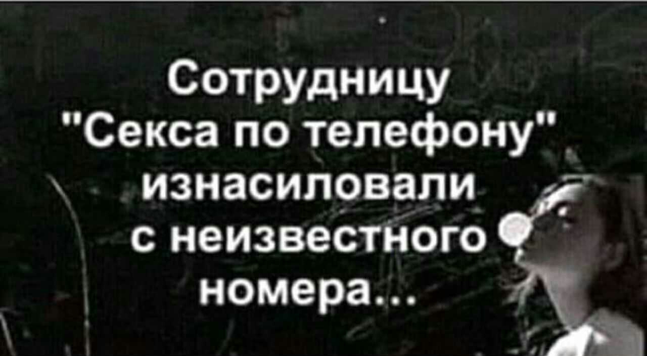 Сотрмницу Секса по телефону изнасиловали с неизвестНого номера - выпуск  №98662