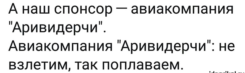А наш спонсор авиакомпания Аривидерчи Авиакомпания Аривидерчи не взлетим так поплаваем