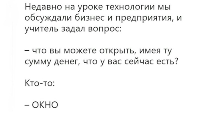 Недавно на уроке технологии мы обсуждали бизнес и предприятия и учитель задал вопрос что вы можете открыть имея ту сумму денег что у вас сейчас есть Кто то ОКНО