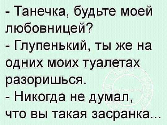 Танечка будьте моей любовницей Глупенький ты же на одних моих туалетах разоришься Никогда не думал что вы такая засранка