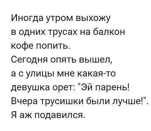 Иногда утром выхожу в одних трусах на балкон кофе попить Сегодня опять вышел а с улицы мне какаято девушка орет Эй парень Вчера трусишки были лучше Я аж подавился