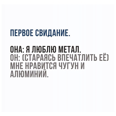 ПЕРВПЕ СВИДАНИЕ ПНА Я ЛЮБЛЮ МЕТАЛ __ ОН ВТАРАЯСЬ ВПЕЧАТЛИТЬ ЕЕ МНЕ НРАВИТСЯ ЧУГУН И АЛЮМИНИИ