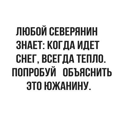 ЛЮБОЙ СЕВЕРННИН ЗНАЕТ КОГДА ИДЕТ СНЕГ ВСЕГДА ТЕПЛП ПППРОБУЙ ПБЪЯВНИТЬ ЭТО ЮЖАНИНУ